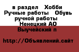  в раздел : Хобби. Ручные работы » Обувь ручной работы . Ненецкий АО,Выучейский п.